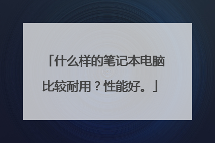 什么样的笔记本电脑比较耐用?性能好。