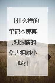 什么样的笔记本屏幕,对眼睛的伤害相对小些?