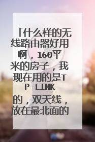 什么样的无线路由器好用啊，160平米的房子，我现在用的是TP-LINK的，双天线，放在最北面的卧室