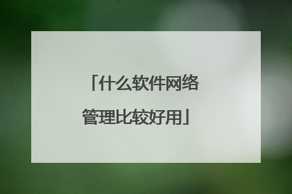 什么软件网络管理比较好用