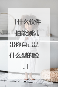 什么软件一拍能测试出你自己是什么型的脸.
