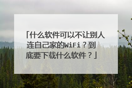 什么软件可以不让别人连自己家的WiFi?到底要下载什么软件?