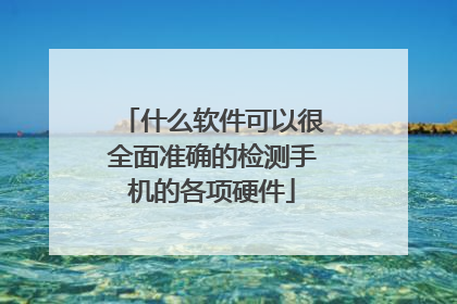 什么软件可以很全面准确的检测手机的各项硬件