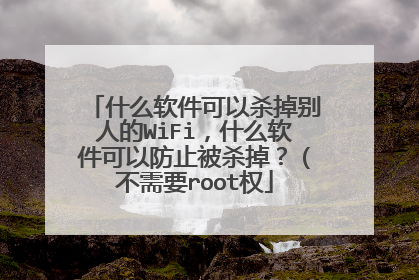 什么软件可以杀掉别人的WiFi，什么软件可以防止被杀掉？（不需要root权