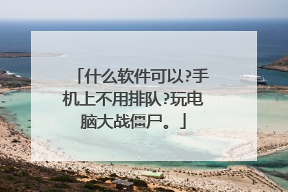 什么软件可以?手机上不用排队?玩电脑大战僵尸。