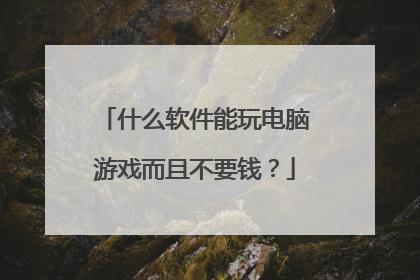 什么软件能玩电脑游戏而且不要钱？
