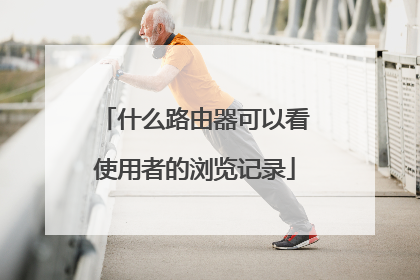 什么路由器可以看使用者的浏览记录