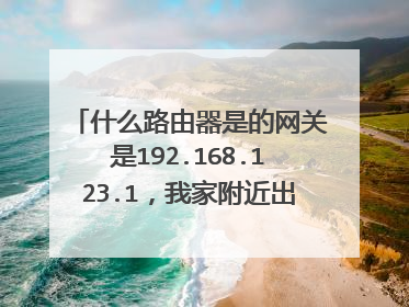 什么路由器是的网关是192.168.123.1,我家附近出现一个无线网络,可以连接,连接后的网关是:192.168.123.