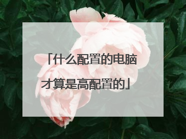 什么配置的电脑才算是高配置的