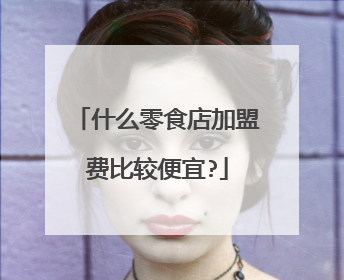 什么零食店加盟费比较便宜?