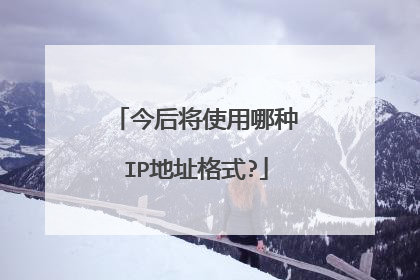今后将使用哪种IP地址格式?