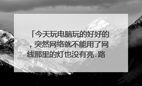 今天玩电脑玩的好好的,突然网络就不能用了网线那里的灯也没有亮.路由器也用不了怎么办啊!!急死了!!