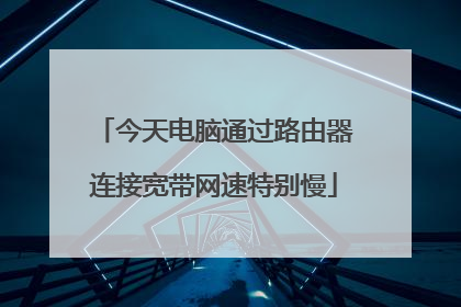今天电脑通过路由器连接宽带网速特别慢
