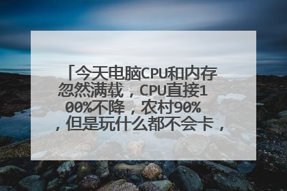 今天电脑CPU和内存忽然满载,CPU直接100%不降,农村90%,但是玩什么都不会卡,怎么回事啊?