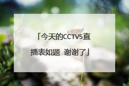 今天的CCTV5直播表如题 谢谢了
