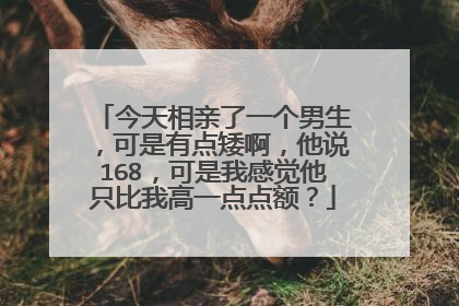 今天相亲了一个男生，可是有点矮啊，他说168，可是我感觉他只比我高一点点额？