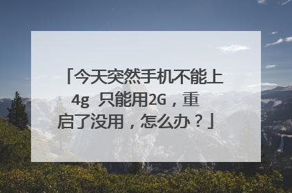 今天突然手机不能上4g 只能用2G，重启了没用，怎么办？