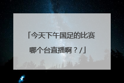 今天下午国足的比赛哪个台直播啊？/