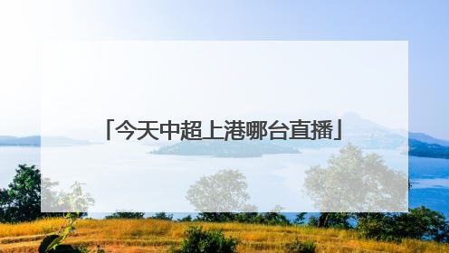 今天中超上港哪台直播