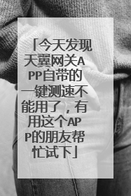 今天发现天翼网关APP自带的一键测速不能用了，有用这个APP的朋友帮忙试下