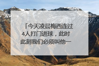 今天凌晨梅西连过4人打门进球，此时此刻我们必须叫他一声梅球王。