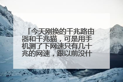 今天刚换的千兆路由器和千兆猫，可是用手机测了下网速只有几十兆的网速，跟以前没什么区别，咋回事呢？