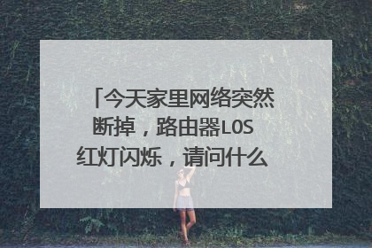 今天家里网络突然断掉,路由器LOS红灯闪烁,请问什么原因,如何解决?