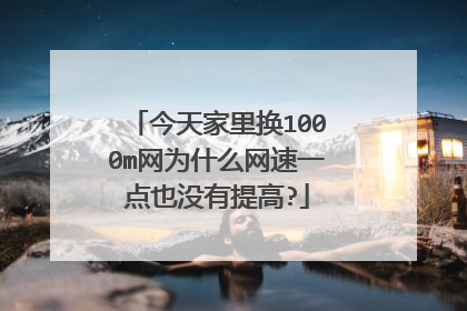 今天家里换1000m网为什么网速一点也没有提高?