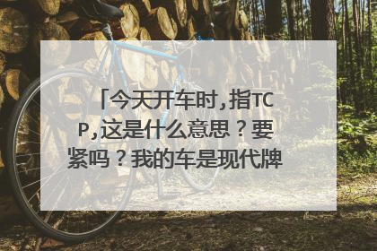今天开车时,指TCP,这是什么意思?要紧吗?我的车是现代牌索纳塔2.7升老款车.开16万公里了.