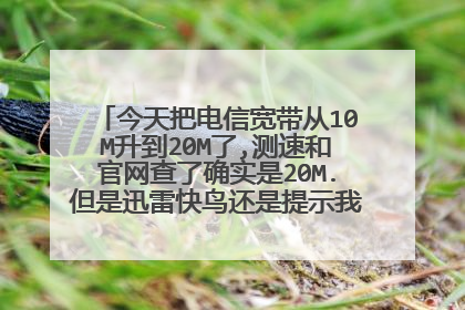 今天把电信宽带从10M升到20M了,测速和官网查了确实是20M.但是迅雷快鸟还是提示我是10M,怎么回事?