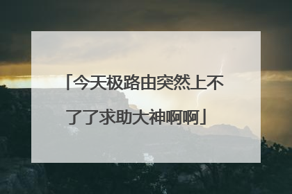 今天极路由突然上不了了求助大神啊啊