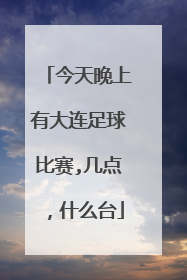 今天晚上有大连足球比赛,几点，什么台