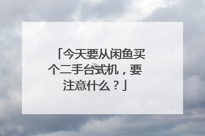 今天要从闲鱼买个二手台式机,要注意什么?