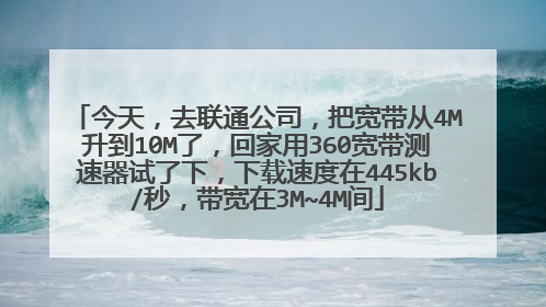 今天，去联通公司，把宽带从4M升到10M了，回家用360宽带测速器试了下，下载速度在445kb/秒，带宽在3M~4M间