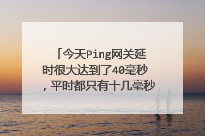 今天Ping网关延时很大达到了40毫秒,平时都只有十几毫秒,不知道是怎么回事怎么才能解决。