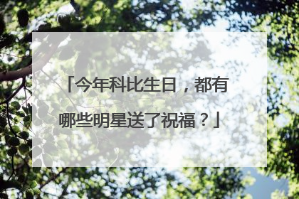 今年科比生日，都有哪些明星送了祝福？
