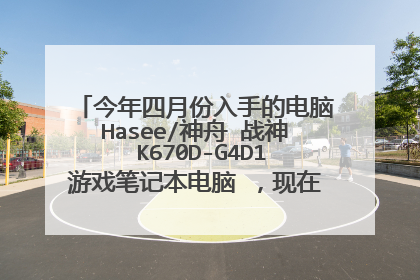 今年四月份入手的电脑Hasee/神舟 战神 K670D-G4D1游戏笔记本电脑 ,现在二手值多少钱