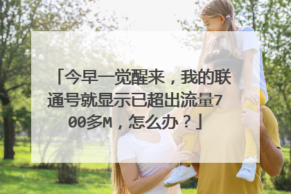 今早一觉醒来,我的联通号就显示已超出流量700多M,怎么办?