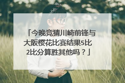 今晚竞猜川崎前锋与大阪樱花比赛结果5比2比分算胜其他吗?