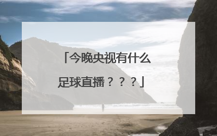 今晚央视有什么足球直播？？？