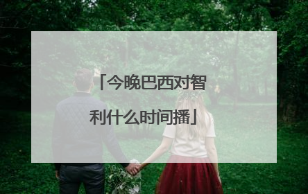 今晚巴西对智利什么时间播