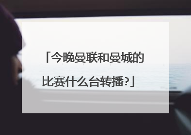 今晚曼联和曼城的比赛什么台转播?