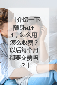 介绍一下随身wifi，怎么用怎么收费？以后每个月都要交费吗？
