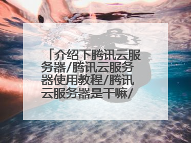 介绍下腾讯云服务器/腾讯云服务器使用教程/腾讯云服务器是干嘛/腾讯云服务器怎么用？