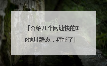 介绍几个网速快的IP地址静态,拜托了