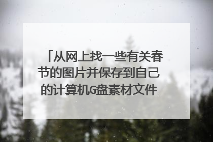 从网上找一些有关春节的图片并保存到自己的计算机G盘素材文件夹中应如何操作?