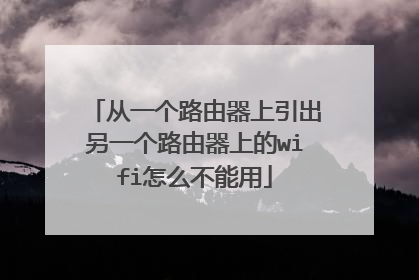 从一个路由器上引出另一个路由器上的wifi怎么不能用