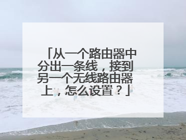 从一个路由器中分出一条线,接到另一个无线路由器上,怎么设置?