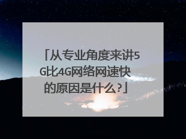 从专业角度来讲5G比4G网络网速快的原因是什么?