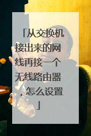 从交换机接出来的网线再接一个无线路由器，怎么设置